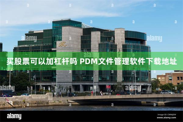 买股票可以加杠杆吗 PDM文件管理软件下载地址