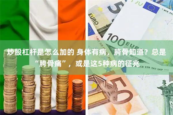 炒股杠杆是怎么加的 身体有病，胯骨知道？总是“胯骨痛”，或是这5种病的征兆