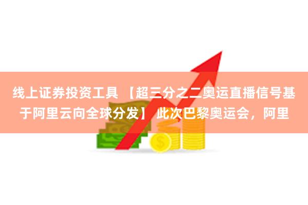 线上证券投资工具 【超三分之二奥运直播信号基于阿里云向全球分发】 此次巴黎奥运会，阿里