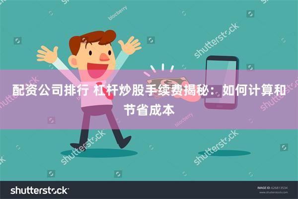 配资公司排行 杠杆炒股手续费揭秘：如何计算和节省成本