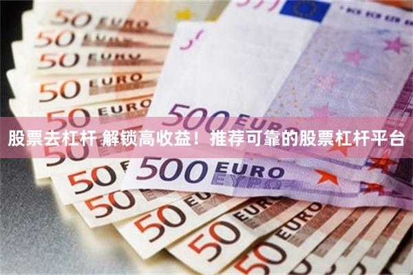 股票去杠杆 解锁高收益！推荐可靠的股票杠杆平台