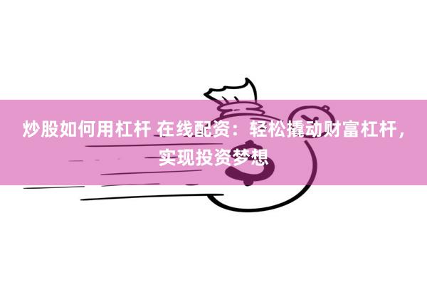 炒股如何用杠杆 在线配资：轻松撬动财富杠杆，实现投资梦想