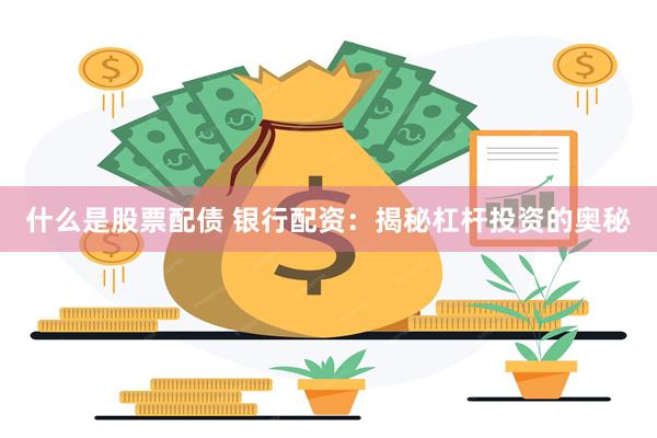 什么是股票配债 银行配资：揭秘杠杆投资的奥秘