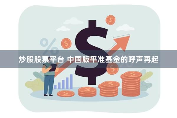 炒股股票平台 中国版平准基金的呼声再起