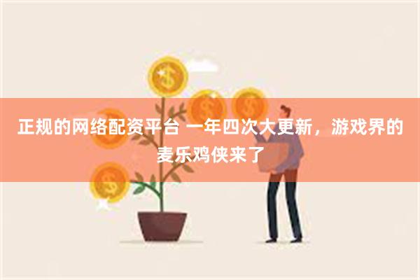 正规的网络配资平台 一年四次大更新，游戏界的麦乐鸡侠来了