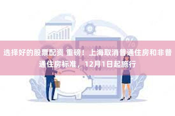 选择好的股票配资 重磅！上海取消普通住房和非普通住房标准，12月1日起施行