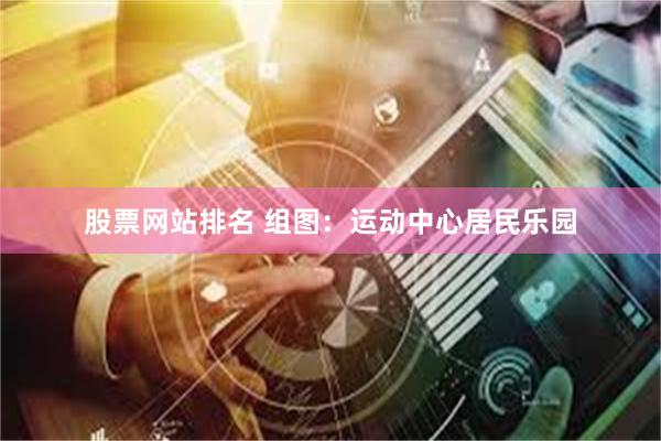 股票网站排名 组图：运动中心居民乐园