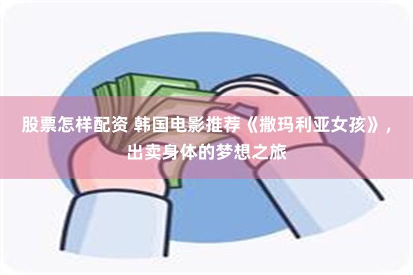 股票怎样配资 韩国电影推荐《撒玛利亚女孩》，出卖身体的梦想之旅