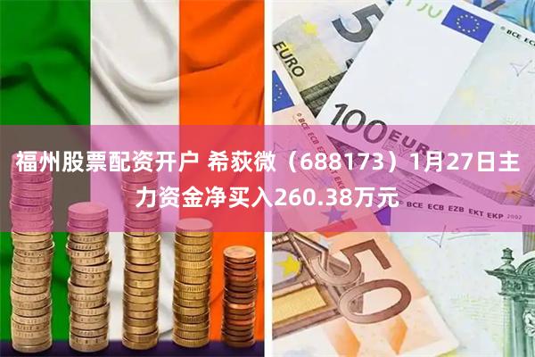 福州股票配资开户 希荻微（688173）1月27日主力资金净买入260.38万元