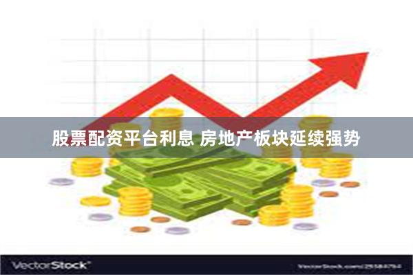 股票配资平台利息 房地产板块延续强势