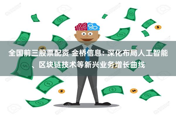 全国前三股票配资 金桥信息: 深化布局人工智能、区块链技术等新兴业务增长曲线